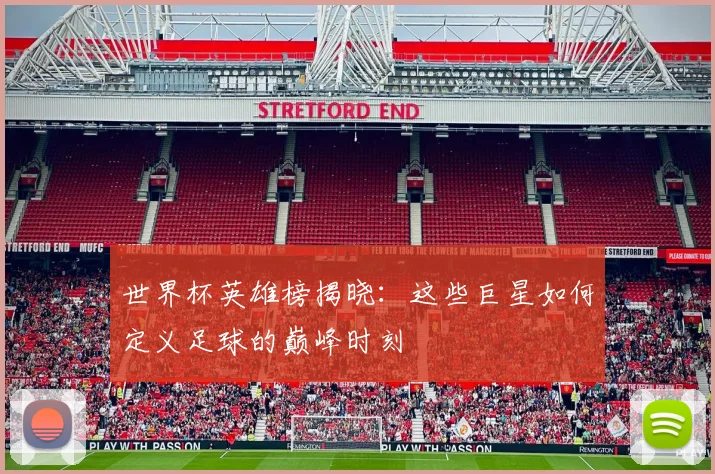 世界杯英雄榜揭晓：这些巨星如何定义足球的巅峰时刻