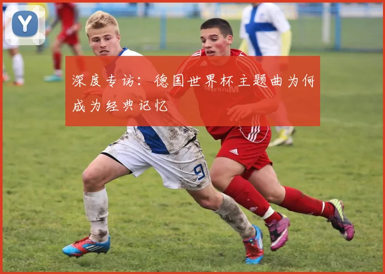 深度专访：德国世界杯主题曲为何成为经典记忆