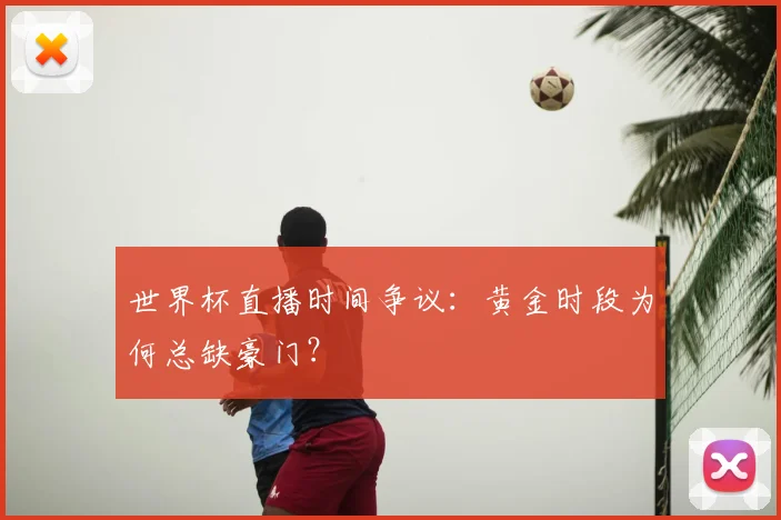 世界杯直播时间争议：黄金时段为何总缺豪门？