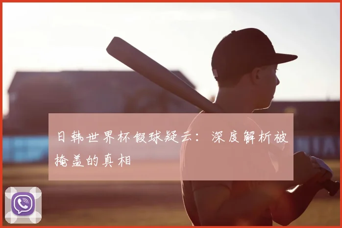 日韩世界杯假球疑云：深度解析被掩盖的真相