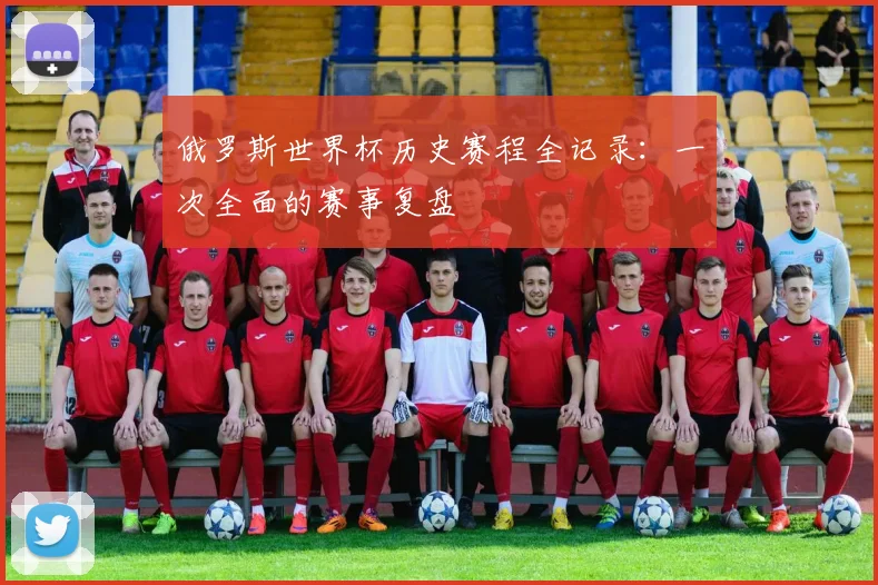俄罗斯世界杯历史赛程全记录：一次全面的赛事复盘