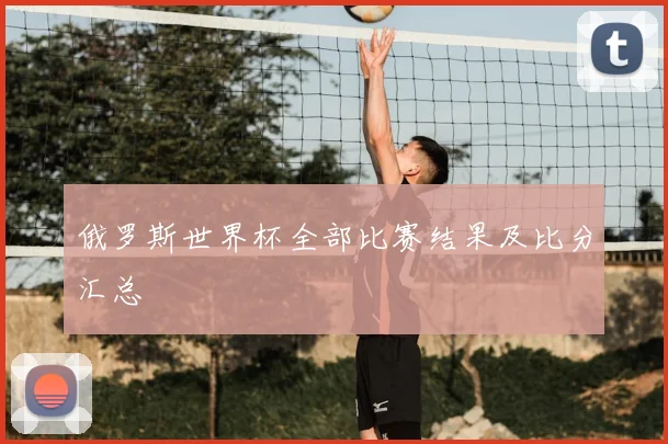 俄罗斯世界杯全部比赛结果及比分汇总