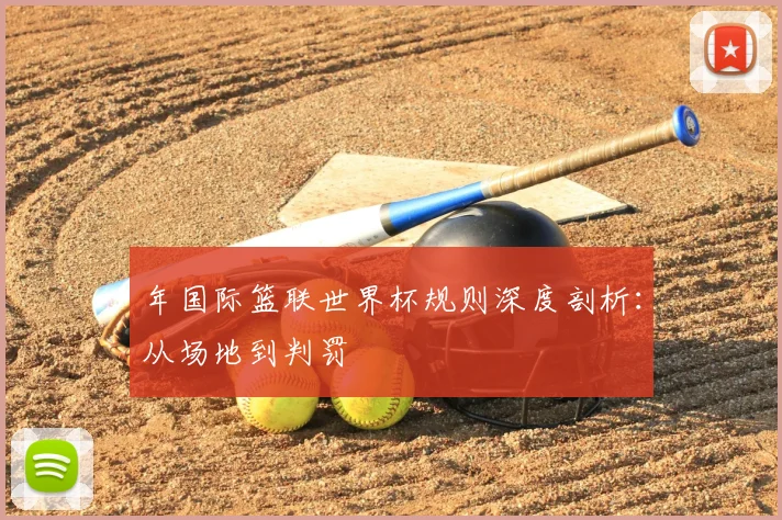 年国际篮联世界杯规则深度剖析：从场地到判罚