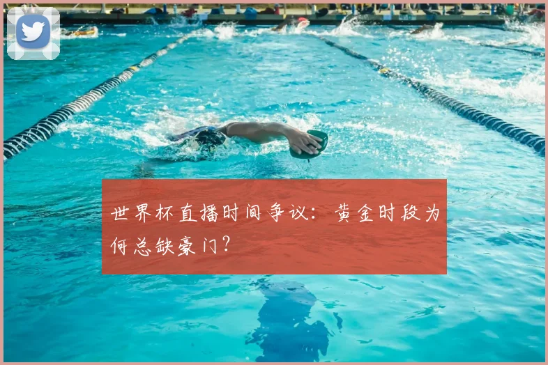 世界杯直播时间争议：黄金时段为何总缺豪门？