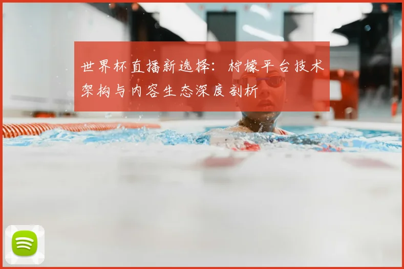世界杯直播新选择：柠檬平台技术架构与内容生态深度剖析