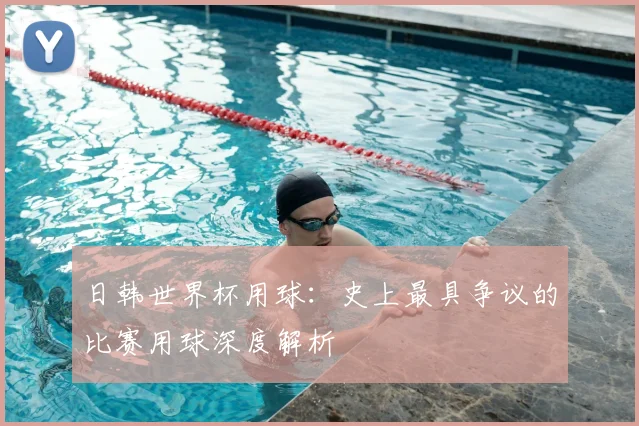 日韩世界杯用球：史上最具争议的比赛用球深度解析