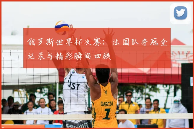 俄罗斯世界杯决赛：法国队夺冠全记录与精彩瞬间回顾