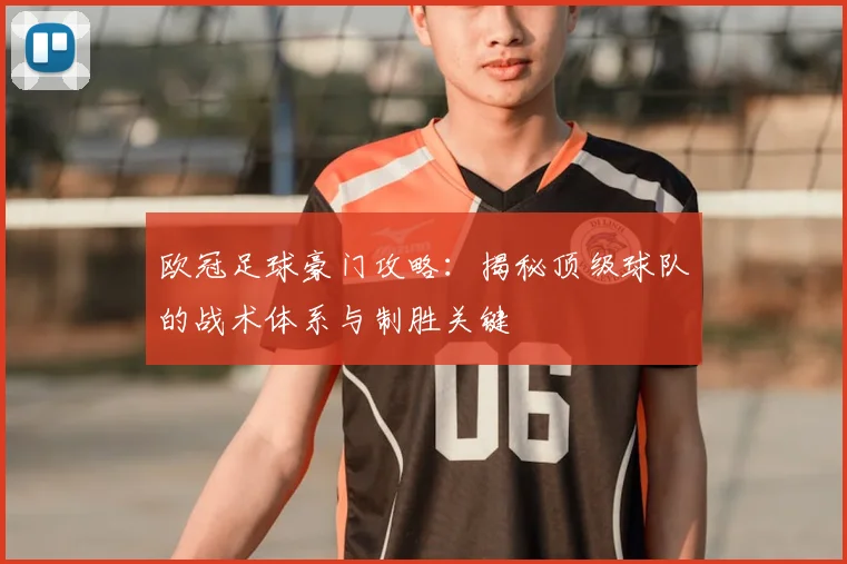 欧冠足球豪门攻略:揭秘顶级球队的战术体系与制胜关键