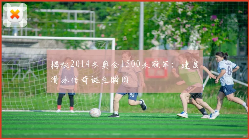 揭秘2014冬奥会1500米冠军：速度滑冰传奇诞生瞬间