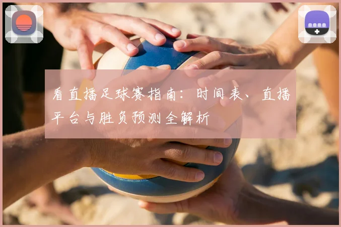 看直播足球赛指南：时间表、直播平台与胜负预测全解析