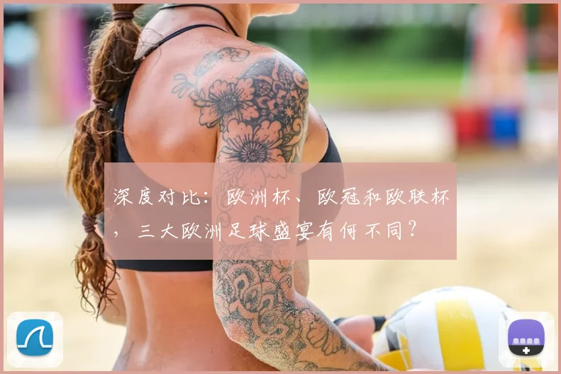 深度对比：欧洲杯、欧冠和欧联杯，三大欧洲足球盛宴有何不同？