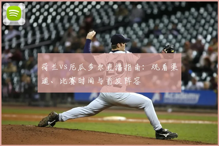 荷兰vs厄瓜多尔直播指南：观看渠道、比赛时间与首发阵容