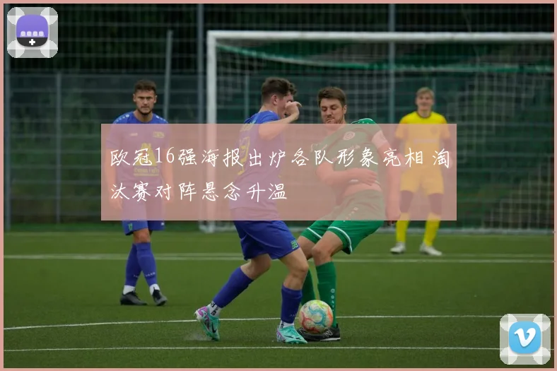 欧冠16强海报出炉各队形象亮相 淘汰赛对阵悬念升温