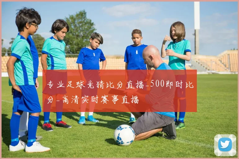 专业足球竞猜比分直播_500即时比分_高清实时赛事直播