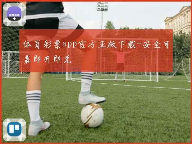 体育彩票app官方正版下载-安全可靠即开即兑