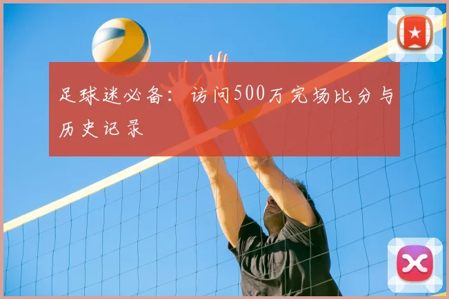 足球迷必备：访问500万完场比分与历史记录