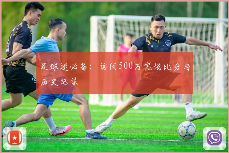 足球迷必备：访问500万完场比分与历史记录
