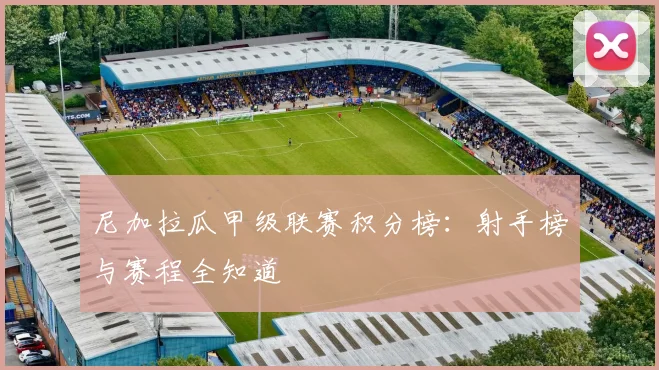 尼加拉瓜甲级联赛积分榜：射手榜与赛程全知道