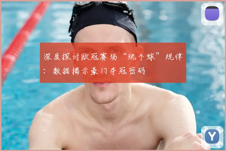 深度探讨欧冠赛场“玩个球”规律：数据揭示豪门夺冠密码