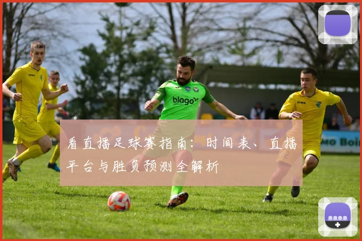 看直播足球赛指南：时间表、直播平台与胜负预测全解析