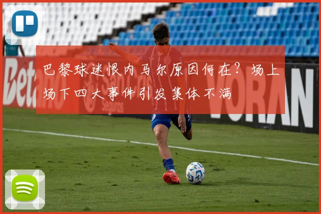 巴黎球迷恨内马尔原因何在？场上场下四大事件引发集体不满