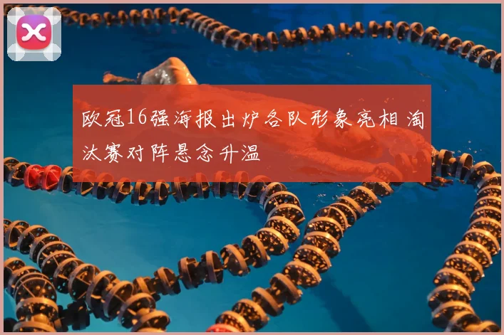 欧冠16强海报出炉各队形象亮相 淘汰赛对阵悬念升温